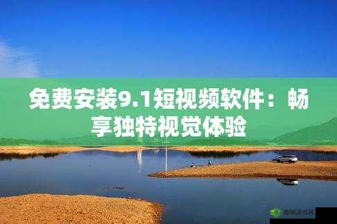 9.1 短视频安装不限速：畅享流畅体验